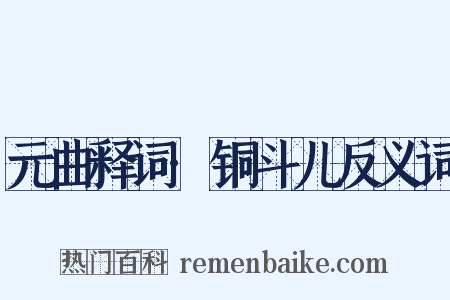 元曲释词·铜斗儿反义词是什么意思的图片